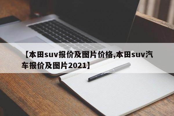 【本田suv报价及图片价格,本田suv汽车报价及图片2021】