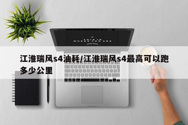 江淮瑞风s4油耗/江淮瑞风s4最高可以跑多少公里