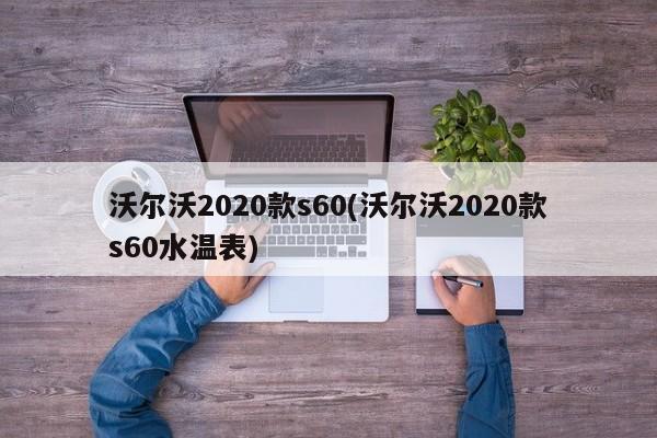 沃尔沃2020款s60(沃尔沃2020款s60水温表)
