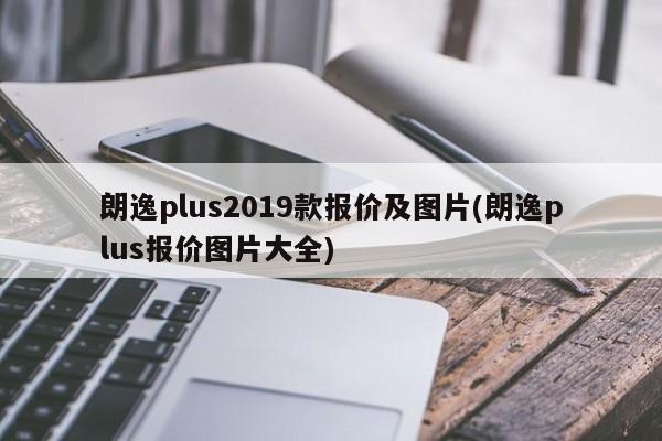 朗逸plus2019款报价及图片(朗逸plus报价图片大全)