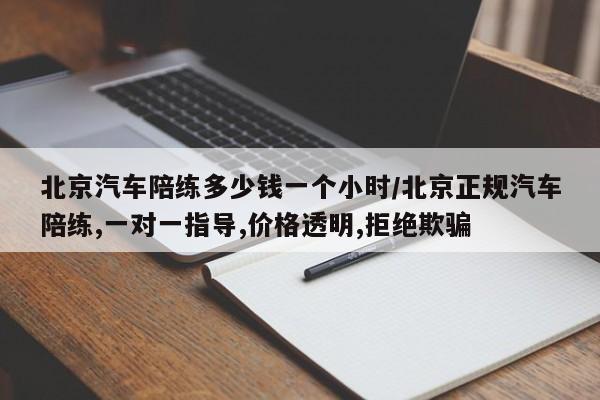 北京汽车陪练多少钱一个小时/北京正规汽车陪练,一对一指导,价格透明,拒绝欺骗