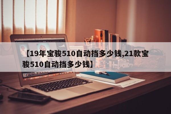 【19年宝骏510自动挡多少钱,21款宝骏510自动挡多少钱】
