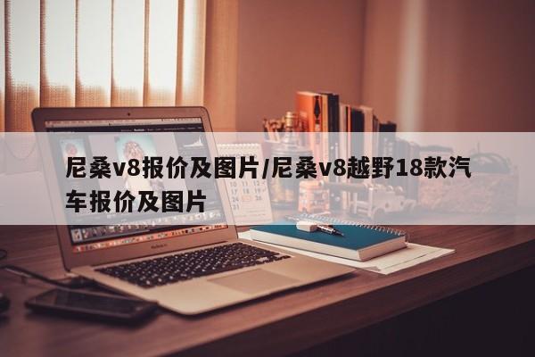 尼桑v8报价及图片/尼桑v8越野18款汽车报价及图片
