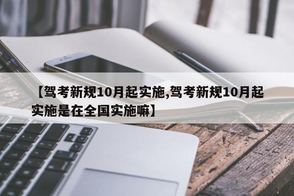 【驾考新规10月起实施,驾考新规10月起实施是在全国实施嘛】