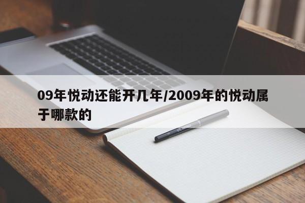 09年悦动还能开几年/2009年的悦动属于哪款的