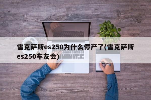 雷克萨斯es250为什么停产了(雷克萨斯es250车友会)