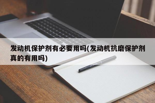 发动机保护剂有必要用吗(发动机抗磨保护剂真的有用吗)