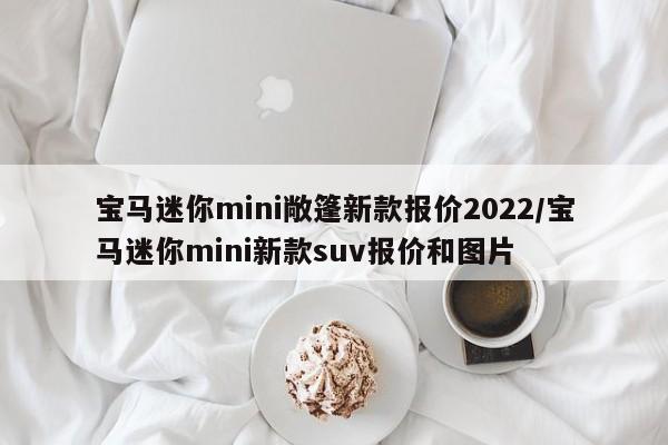 宝马迷你mini敞篷新款报价2022/宝马迷你mini新款suv报价和图片