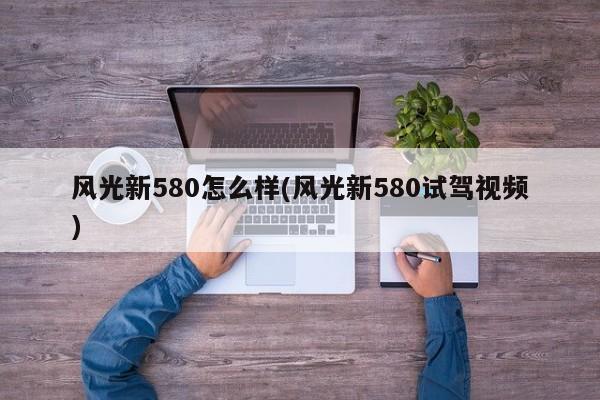 风光新580怎么样(风光新580试驾视频)