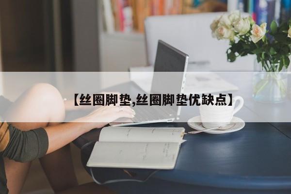 【丝圈脚垫,丝圈脚垫优缺点】