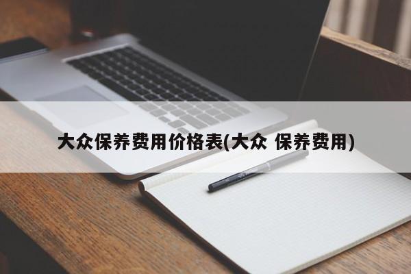 大众保养费用价格表(大众 保养费用)