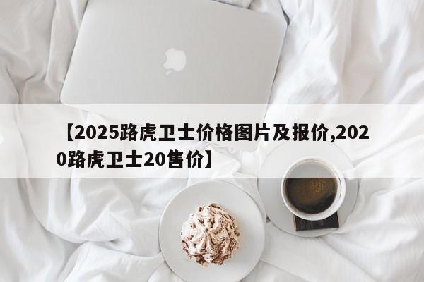 【2025路虎卫士价格图片及报价,2020路虎卫士20售价】