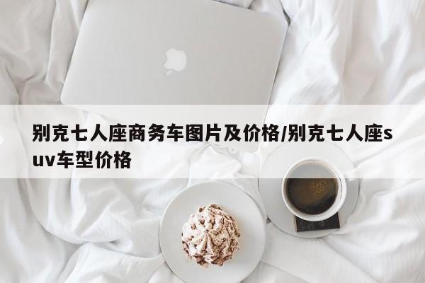 别克七人座商务车图片及价格/别克七人座suv车型价格
